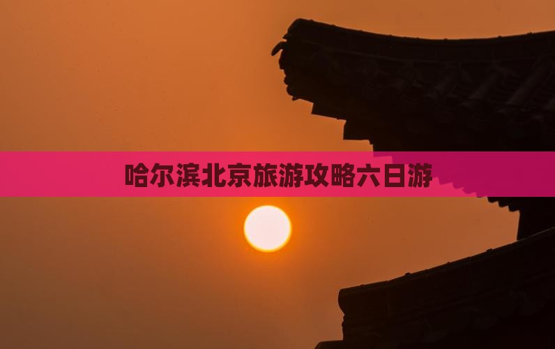 哈尔滨去北京六日游