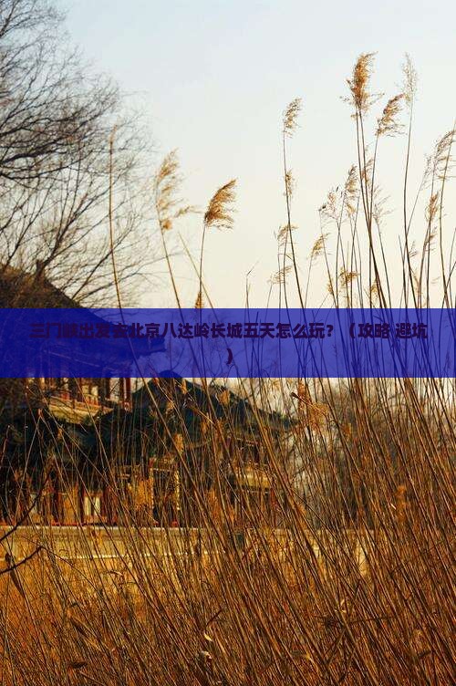 三门峡到北京八达岭长城五日游