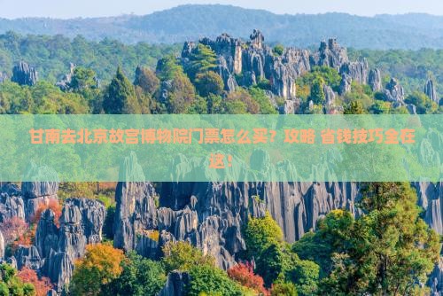 甘南去北京故宫博物院门票