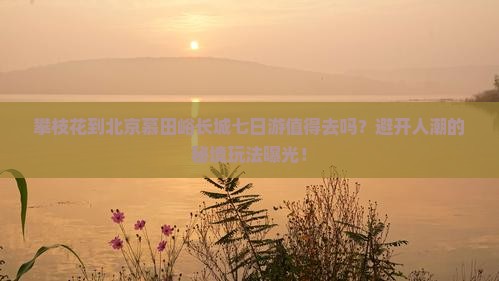 攀枝花到北京慕田峪长城七日游