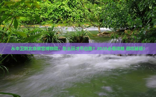 中卫到北京故宫博物院哪里玩
