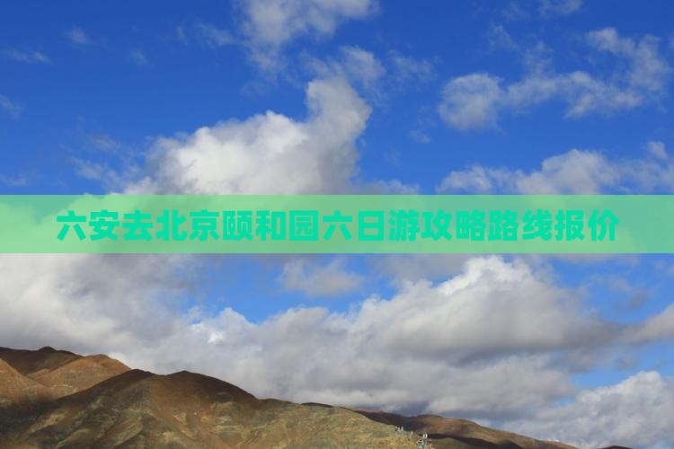 六安去北京颐和园六日游