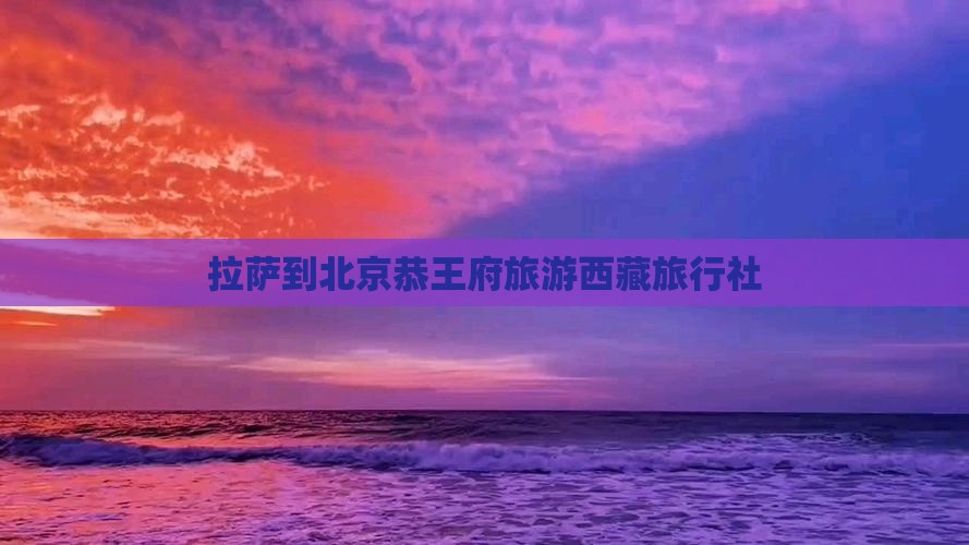 拉萨到北京恭王府旅行社
