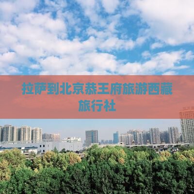 拉萨到北京恭王府旅行社