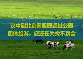 汉中到北京圆明园遗址公园团体旅游