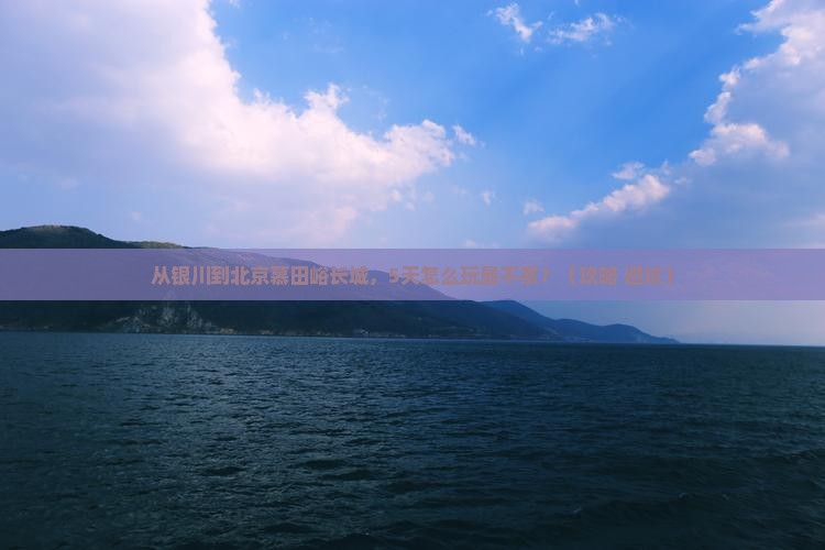 银川到北京慕田峪长城必去地