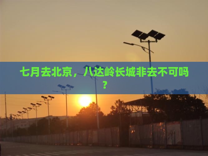 七月到北京八达岭长城必去地