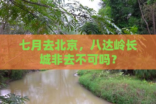 七月到北京八达岭长城必去地