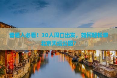 周口去北京天坛公园大型旅游团