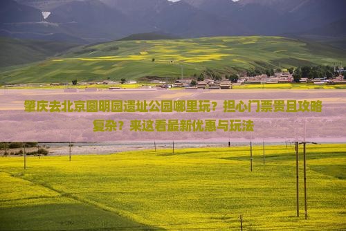 肇庆去北京圆明园遗址公园哪里玩