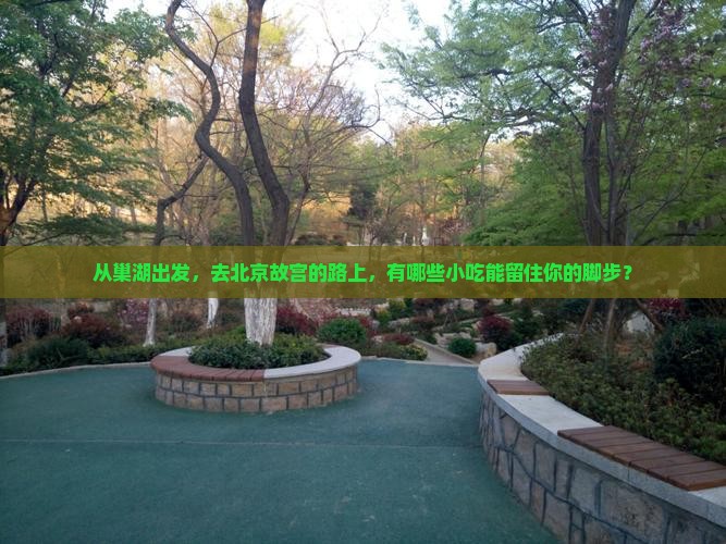 巢湖到北京故宫博物院旅游小吃