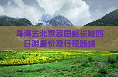 乌海去北京慕田峪长城四日游 乌海去北京慕田峪长城四日游