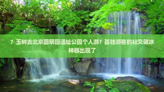 玉树去北京圆明园遗址公园个人游