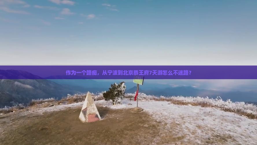 宁波到北京恭王府七日游