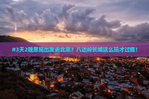 恩施去北京八达岭长城七日游