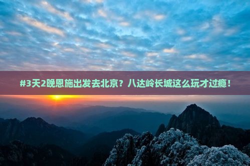 恩施去北京八达岭长城七日游