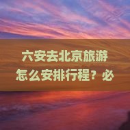 六安去北京哪里玩