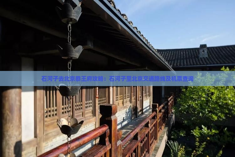 石河子去北京恭王府攻略 石河子去北京恭王府攻略