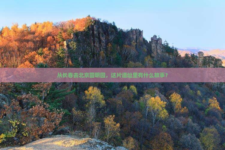 长春到北京圆明园遗址公园哪里玩
