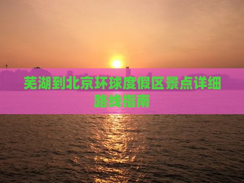 芜湖到北京环球度假区景点