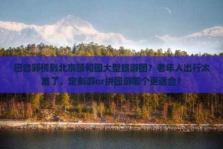 巴音郭楞到北京颐和园大型旅游团
