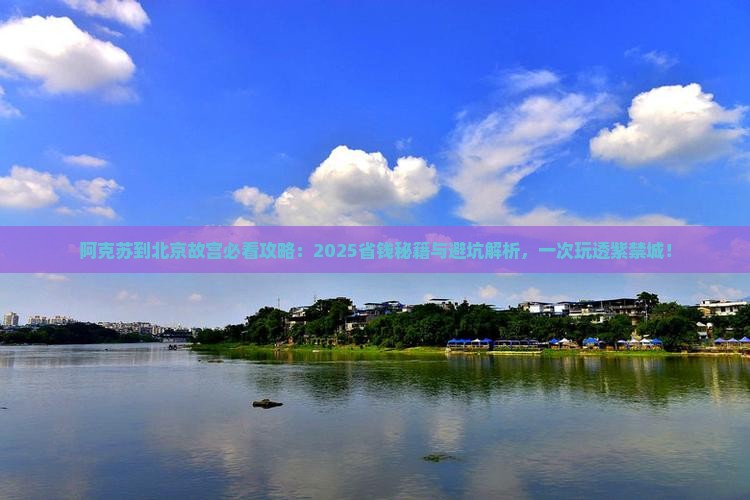 阿克苏到北京故宫博物院哪里玩 阿克苏到北京故宫博物院哪里玩