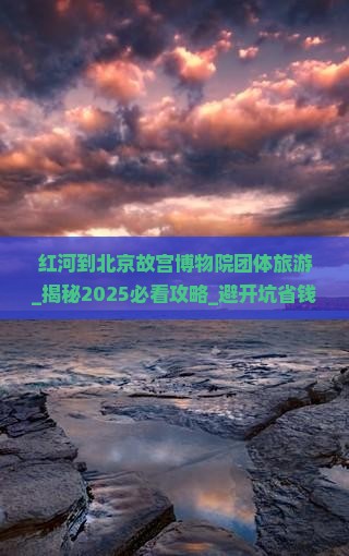 红河到北京故宫博物院团体旅游