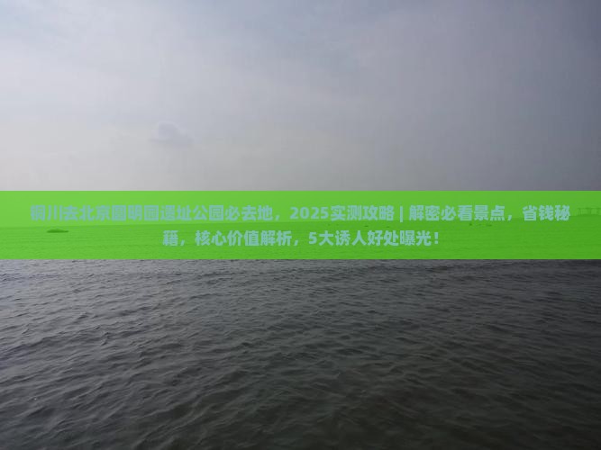 铜川去北京圆明园遗址公园必去地