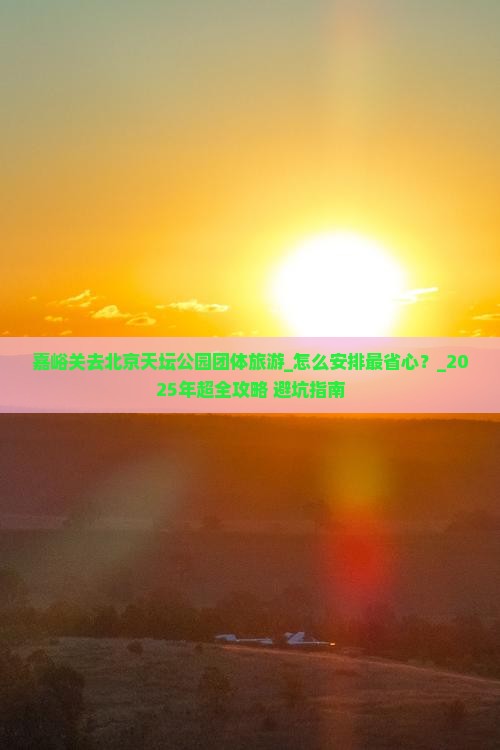 嘉峪关去北京天坛公园团体旅游