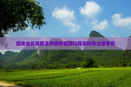 韶关去北京恭王府团体旅游