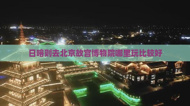 日喀则去北京故宫博物院哪里玩