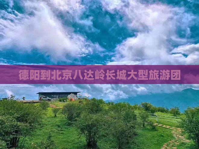 德阳到北京八达岭长城大型旅游团