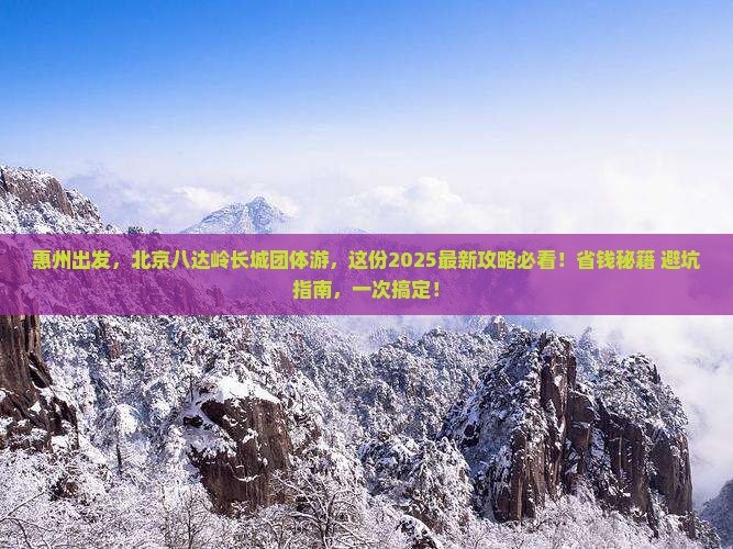惠州到北京八达岭长城团体旅游 惠州到北京八达岭长城团体旅游