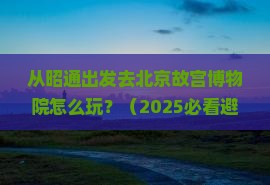 昭通去北京故宫博物院哪里玩