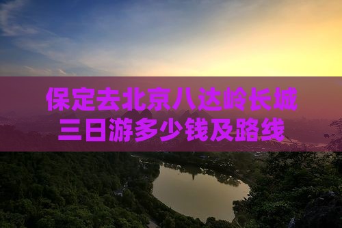 保定去北京八达岭长城三日游