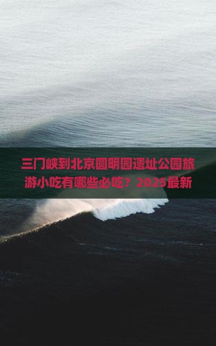 三门峡到北京圆明园遗址公园旅游小吃