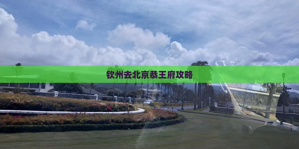 钦州去北京恭王府哪里玩