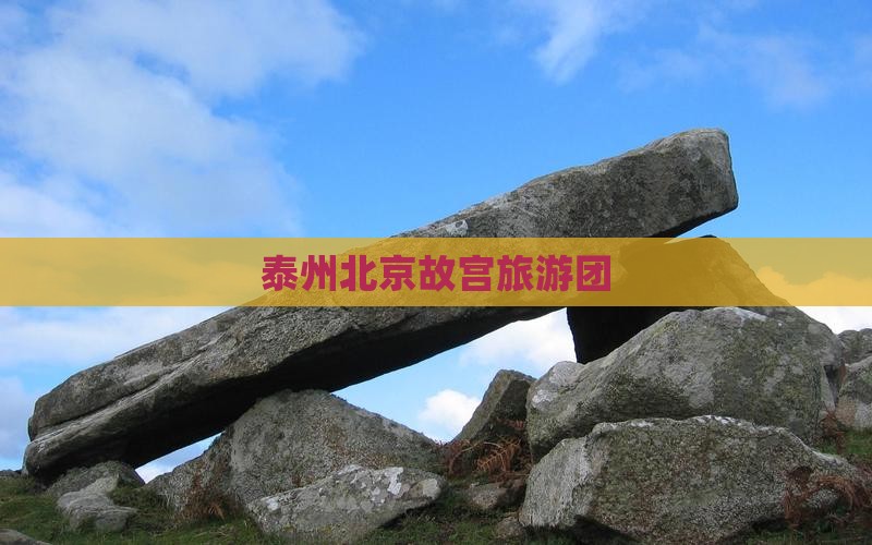 泰州去北京故宫博物院大型旅游团 泰州去北京故宫博物院大型旅游团