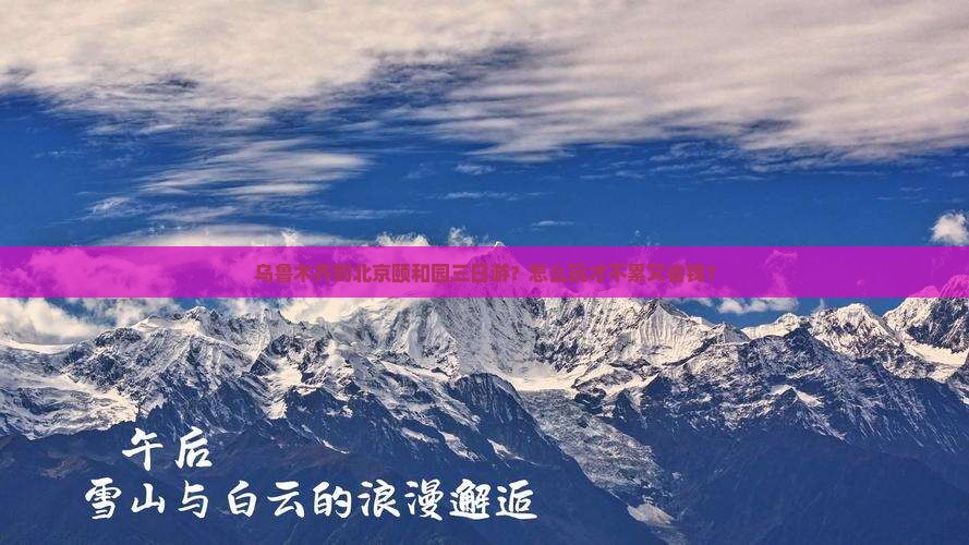 乌鲁木齐到北京颐和园三日游