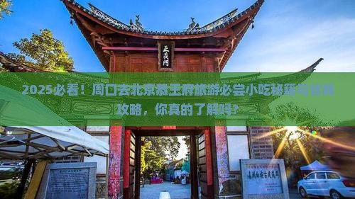 周口去北京恭王府旅游小吃