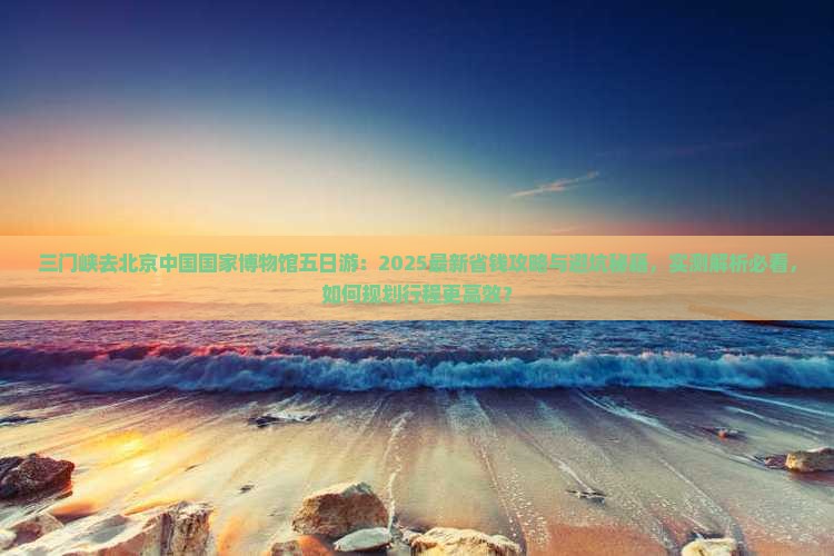 三门峡去北京中国国家博物馆五日游