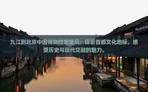 九江到北京中国国家博物馆哪里玩