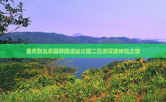 重庆到北京圆明园遗址公园二日游