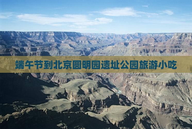 端午节到北京圆明园遗址公园旅游小吃