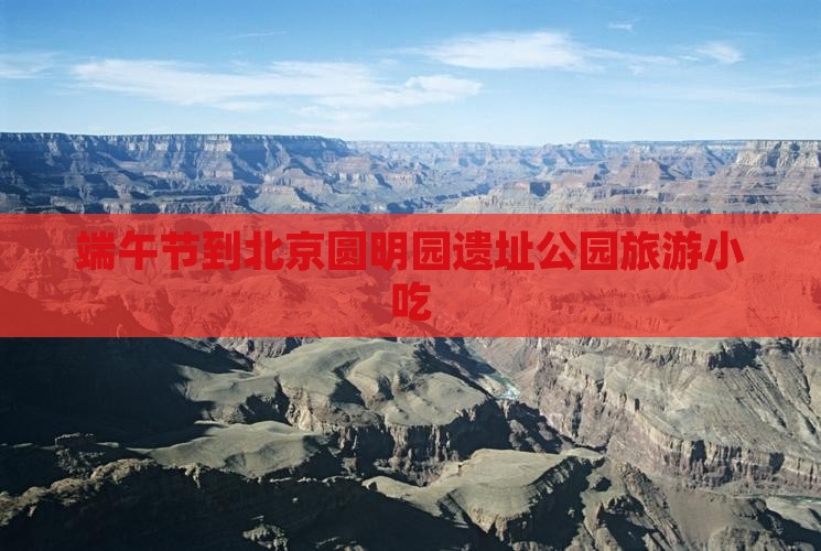 端午节到北京圆明园遗址公园旅游小吃