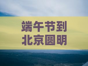 端午节到北京圆明园遗址公园旅游小吃