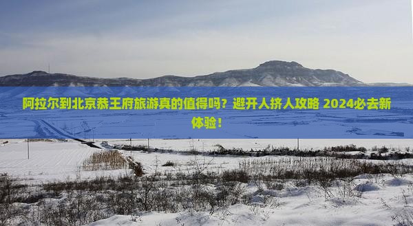 阿拉尔到北京恭王府旅游