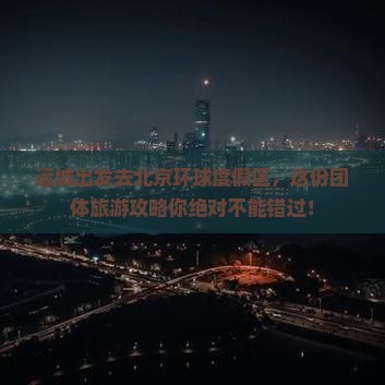 运城去北京环球度假区团体旅游