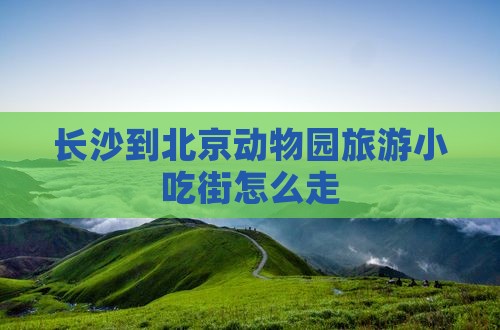 长沙到北京动物园旅游小吃