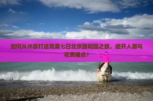 许昌去北京颐和园七日游